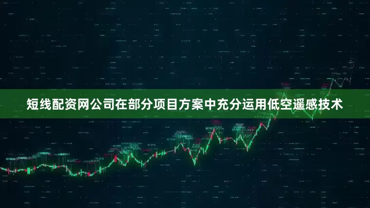 短线配资网公司在部分项目方案中充分运用低空遥感技术