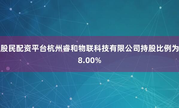 股民配资平台杭州睿和物联科技有限公司持股比例为8.00%