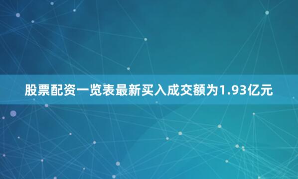股票配资一览表最新买入成交额为1.93亿元