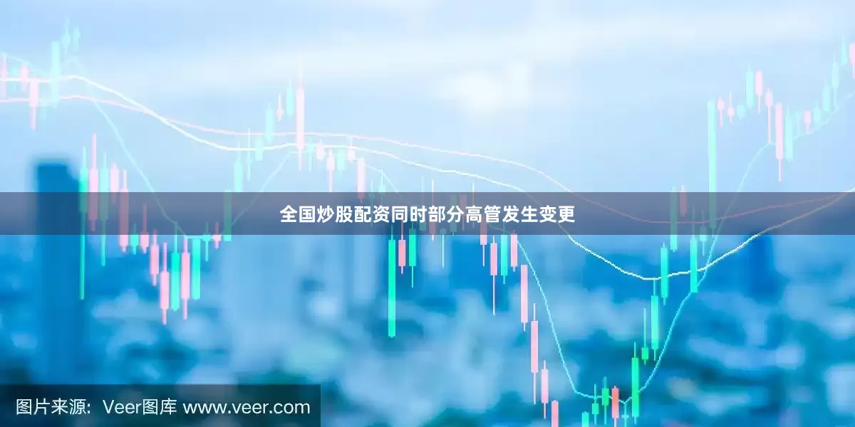 全国炒股配资同时部分高管发生变更
