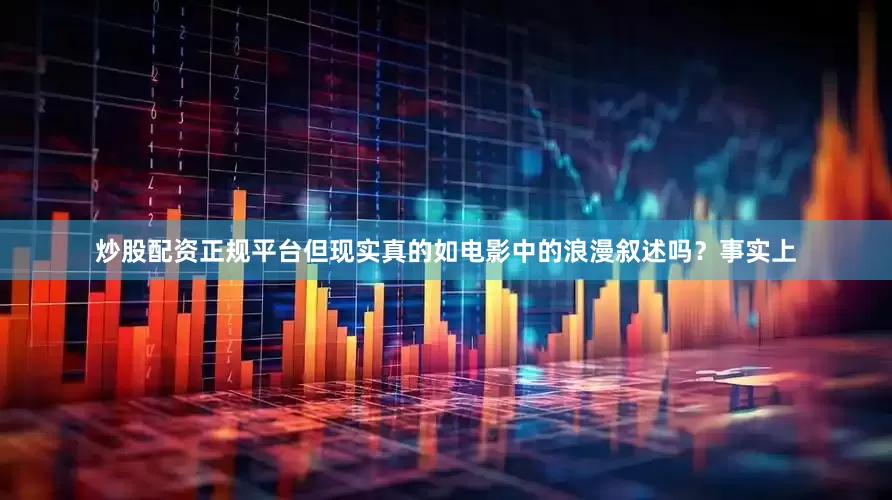 炒股配资正规平台但现实真的如电影中的浪漫叙述吗？事实上