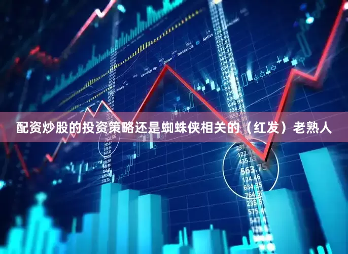 配资炒股的投资策略还是蜘蛛侠相关的（红发）老熟人