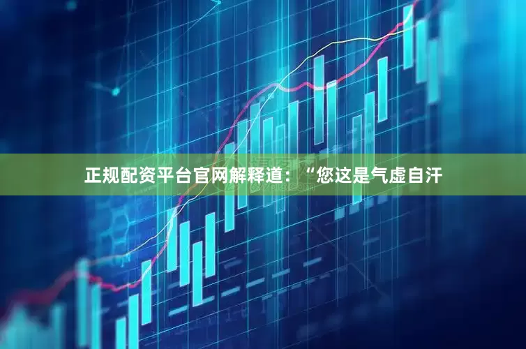 正规配资平台官网解释道：“您这是气虚自汗