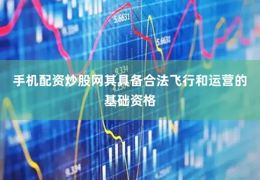 手机配资炒股网其具备合法飞行和运营的基础资格