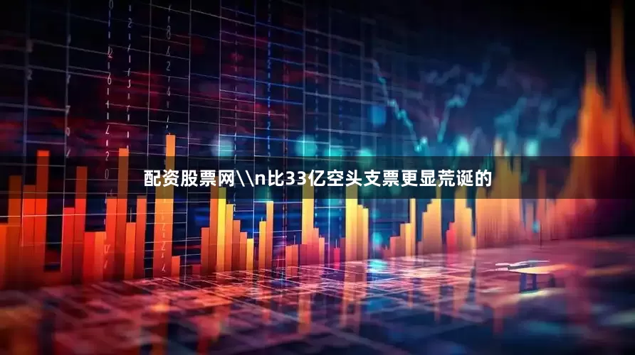 配资股票网\n比33亿空头支票更显荒诞的