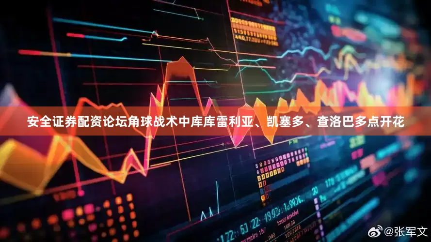 安全证券配资论坛角球战术中库库雷利亚、凯塞多、查洛巴多点开花