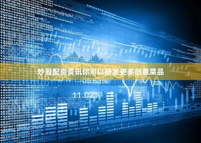 炒股配资资讯你可以研发更多创意菜品