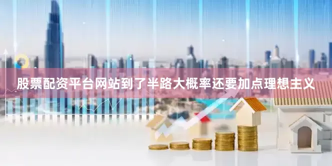 股票配资平台网站到了半路大概率还要加点理想主义