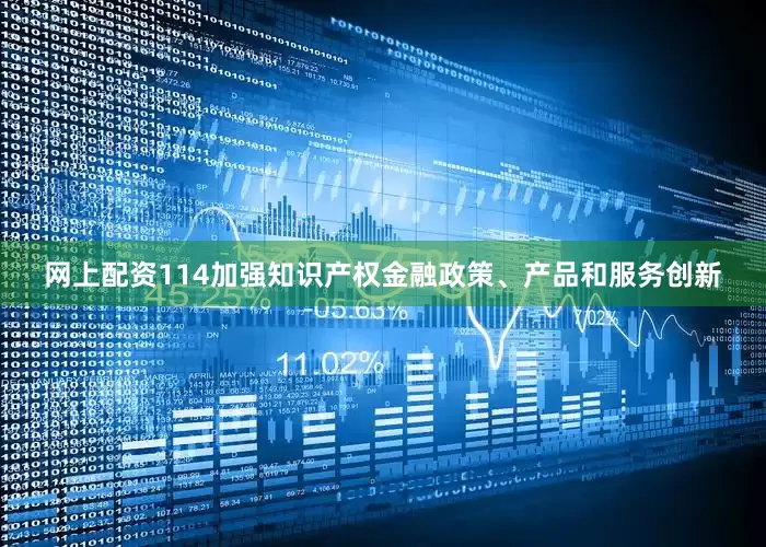 网上配资114加强知识产权金融政策、产品和服务创新