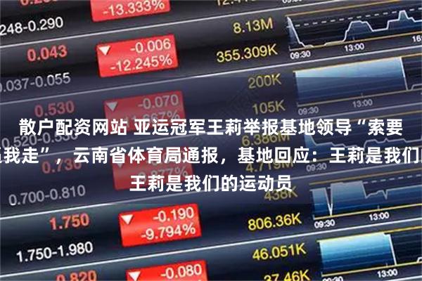 散户配资网站 亚运冠军王莉举报基地领导“索要奖金还逼我走”，云南省体育局通报，基地回应：王莉是我们的运动员