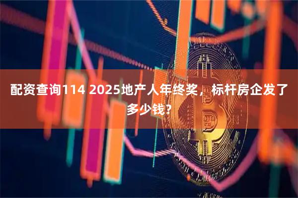 配资查询114 2025地产人年终奖，标杆房企发了多少钱？