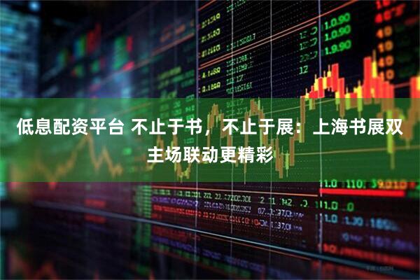 低息配资平台 不止于书，不止于展：上海书展双主场联动更精彩